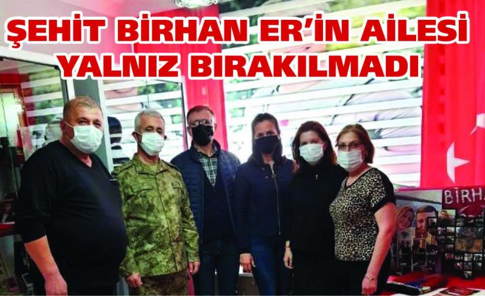 Şehit Birhan Er'in Ailesi Yalnız Bırakılmadı 