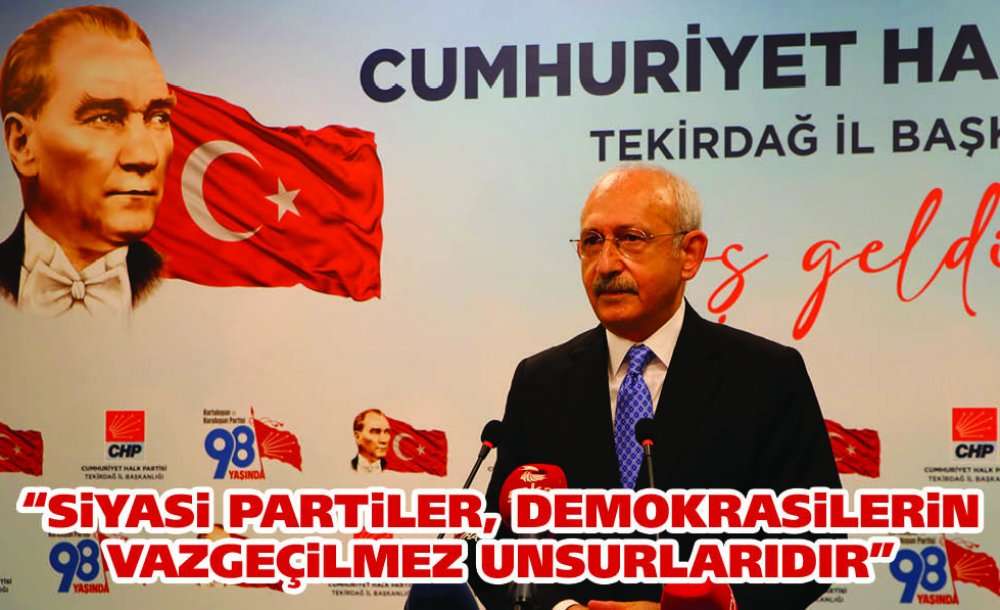 Chp Genel Başkanı Kılıçdaroğlu, Siyasi Partilerin, Demokrasilerin Vazgeçilmez Unsurları Olduğunu Belirtti