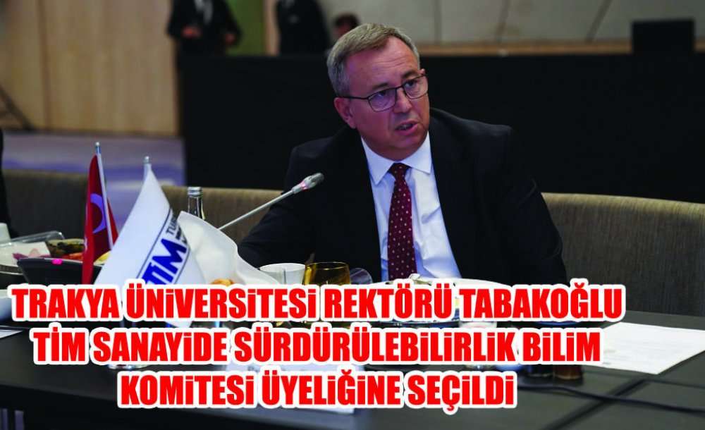 Trakya Üniversitesi Rektörü Tabakoğlu Tim Sanayide Sürdürülebilirlik Bilim Komitesi Üyeliğine Seçildi