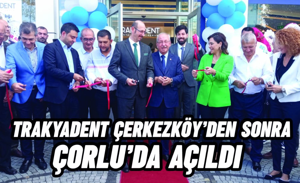 Trakyadent Çerkezköy'den Sonra Çorlu'da Açıldı 