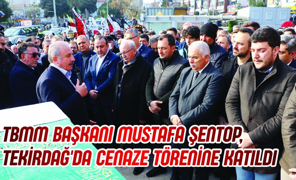 Tbmm Başkanı Mustafa Şentop, Tekirdağ'da Cenaze Törenine Katıldı