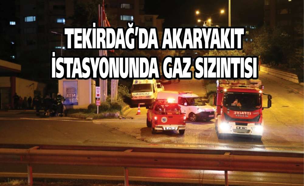 Tekirdağ'da Akaryakıt Istasyonunda Gaz Sızıntısı