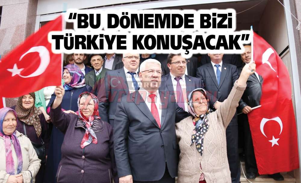 “Bu Dönemde Bizi Türkiye Konuşacak”