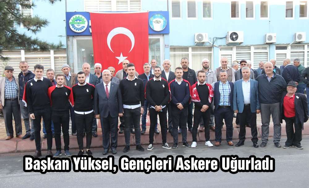 Başkan Yüksel, Gençleri Askere Uğurladı