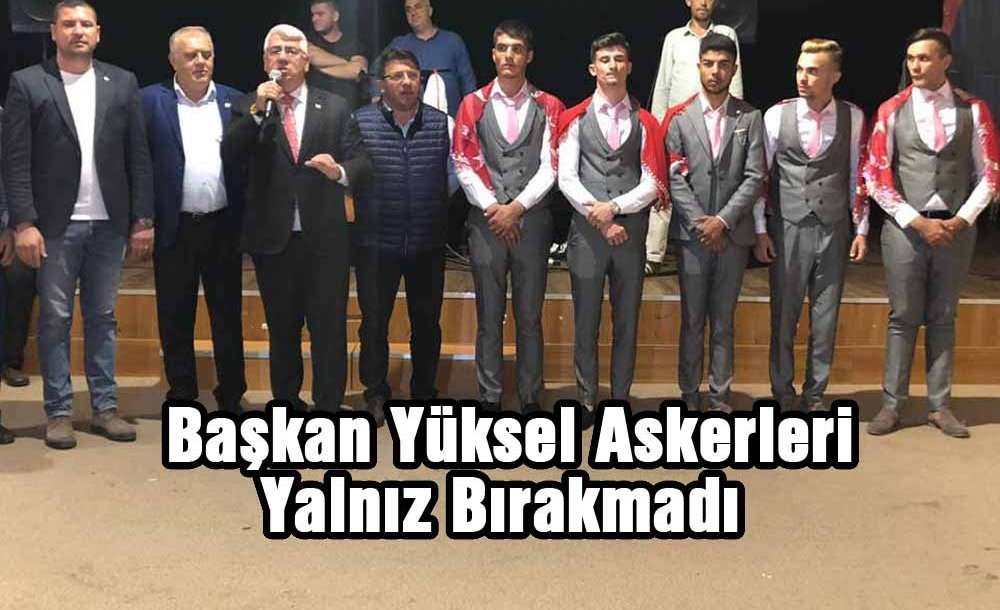 Başkan Yüksel Askerleri Yalnız Bırakmadı