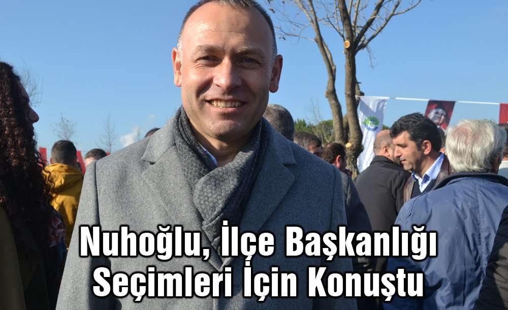 Nuhoğlu, İlçe Başkanlığı Seçimleri İçin Konuştu