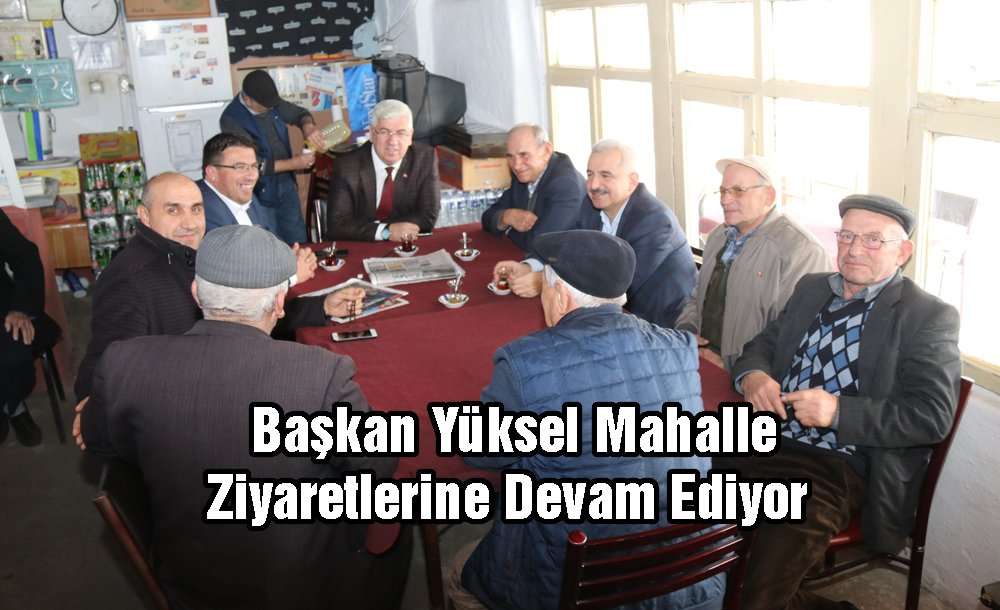 Başkan Yüksel Mahalle Ziyaretlerine Devam Ediyor