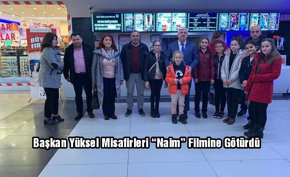 Başkan Yüksel Misafirleri “Naim” Filmine Götürdü