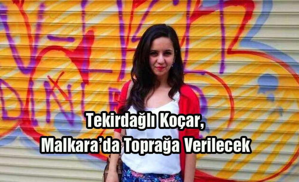 Tekirdağlı Koçar, Malkara'da Toprağa Verilecek