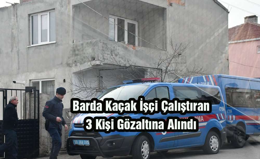 Barda Kaçak İşçi Çalıştıran 3 Kişi Gözaltına Alındı