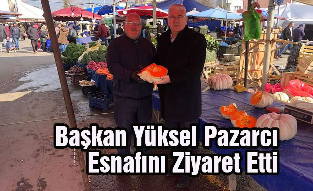 Başkan Yüksel Pazarcı Esnafını Ziyaret Etti