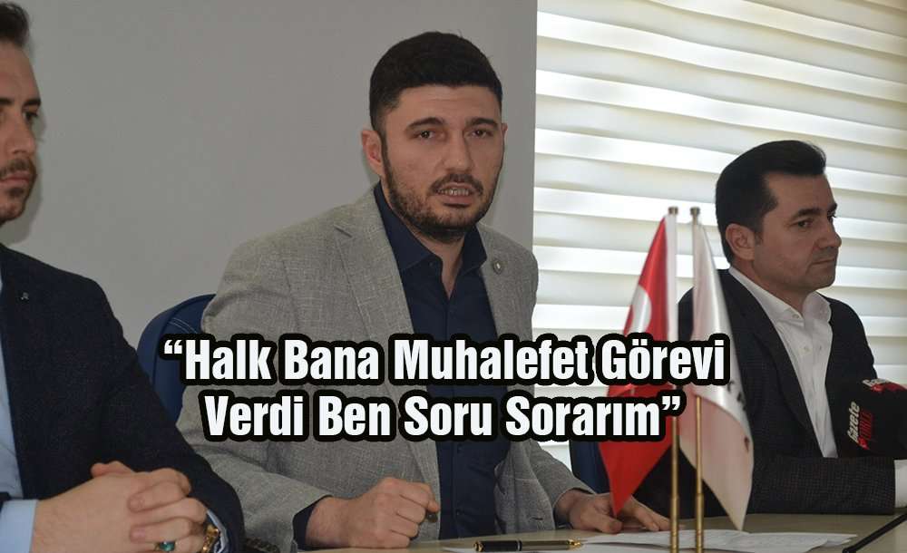 “Halk Bana Muhalefet Görevi Verdi Ben Soru Sorarım” 