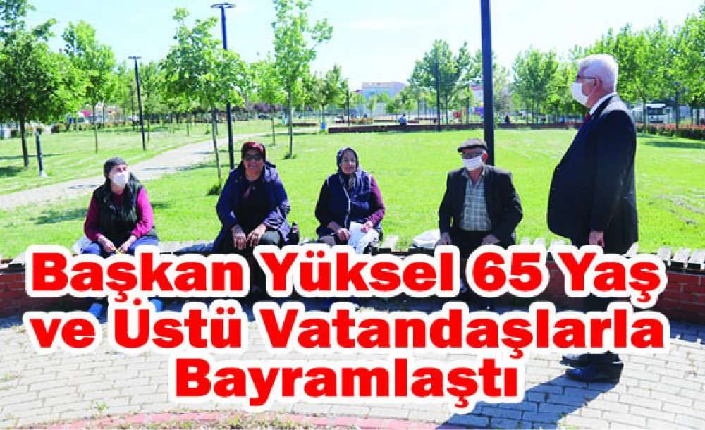 Başkan Yüksel 65 Yaş Ve Üstü Vatandaşlarla Bayramlaştı