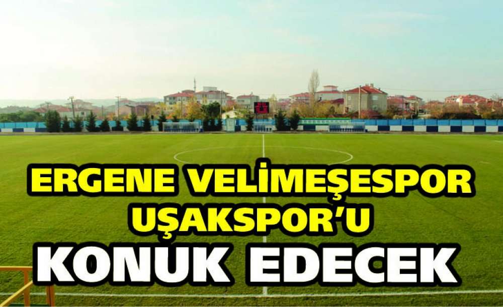 Ergene Velimeşespor Uşakspor'u Konuk Edecek 