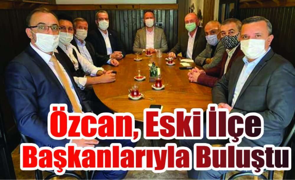 Özcan, Eski İlçe Başkanlarıyla Buluştu 