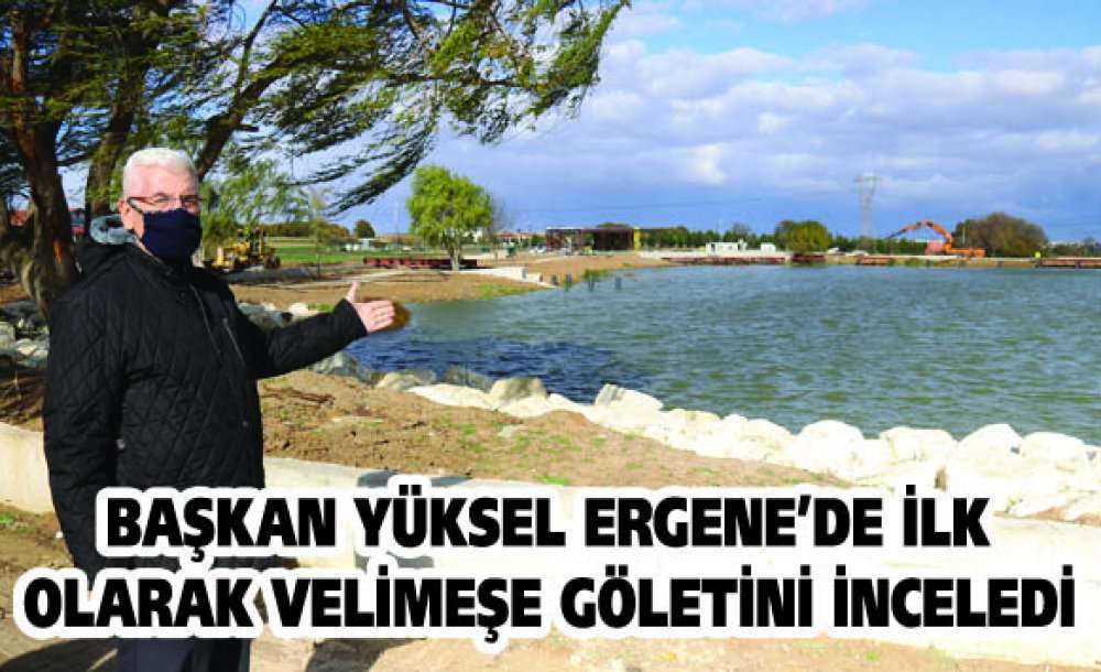 Başkan Yüksel Ergene'de İlk Olarak Velimeşe Göletini İnceledi