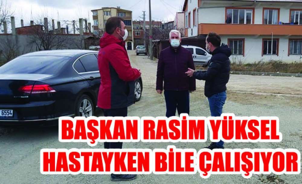 Başkan Yüksel Hastayken Bile Çalışıyor