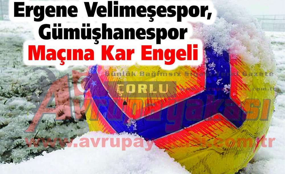 Ergene Velimeşespor, Gümüşhanespor Maçına Kar Engeli