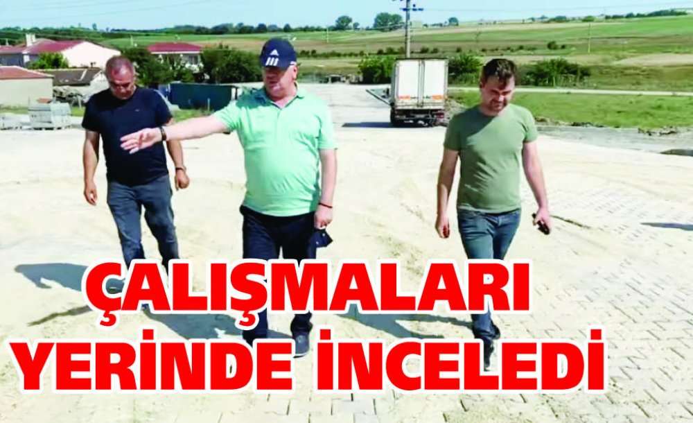 Çalışmaları Yerinde İnceledi