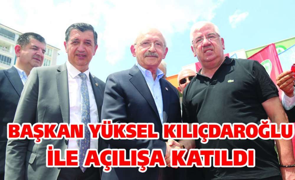 Başkan Yüksel Kılıçdaroğlu İle Açılışa Katıldı