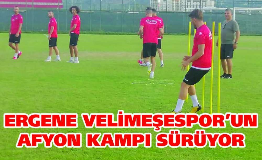 Ergene Velimeşespor'un Afyon Kampı Sürüyor 