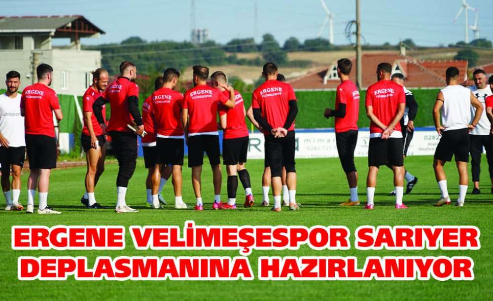 Ergene Velimeşespor Sarıyer Deplasmanına Hazırlanıyor