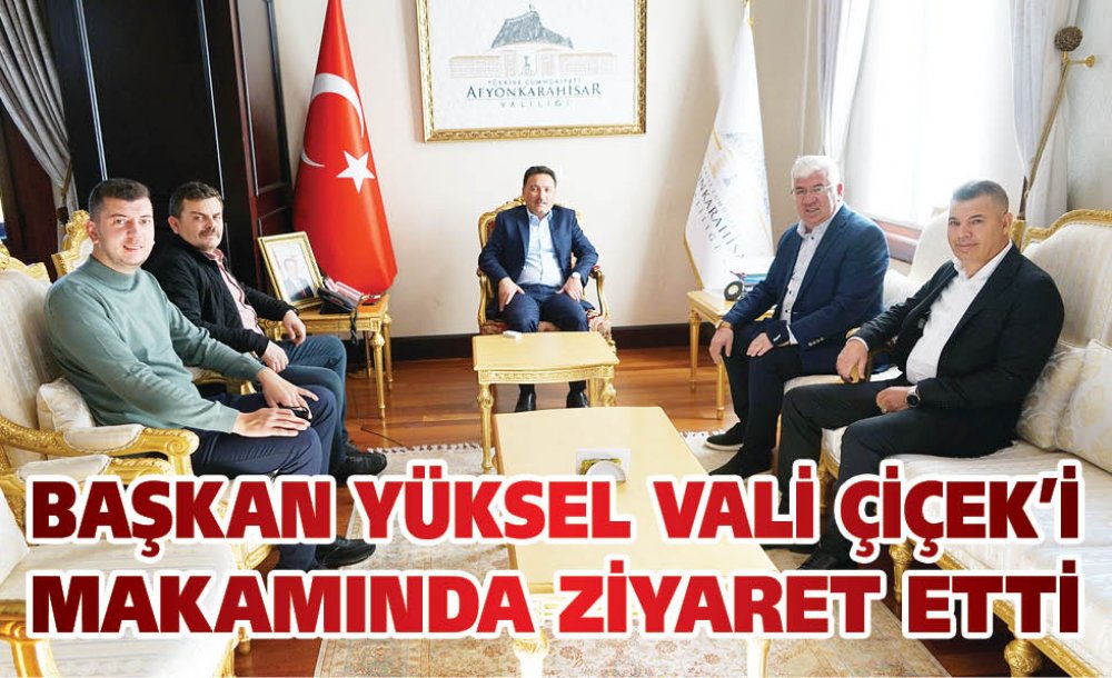 Başkan Yüksel Vali Çiçek'i Makamında Ziyaret Etti