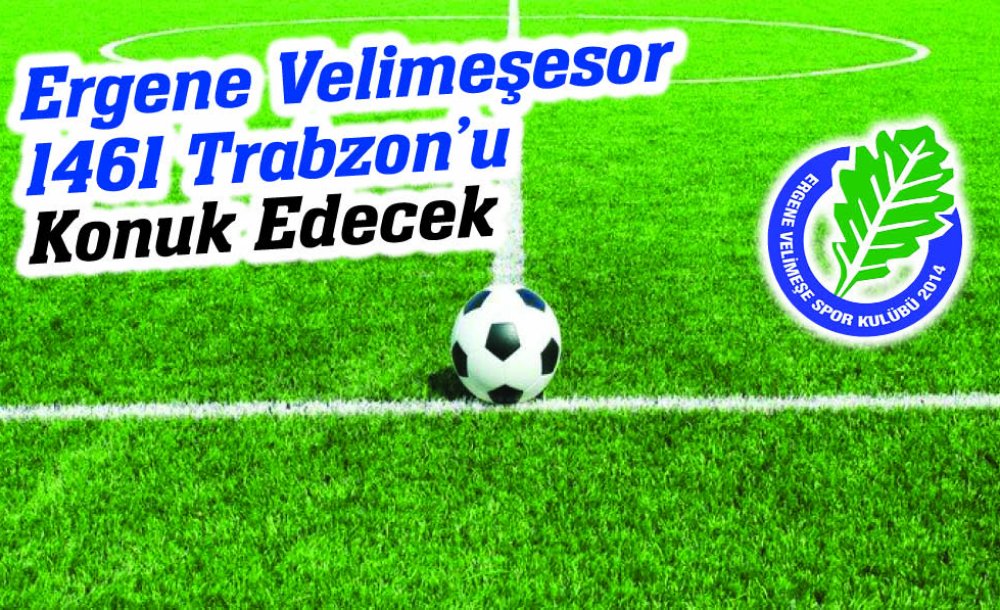 Ergene Velimeşesor 1461 Trabzon'u Konuk Edecek