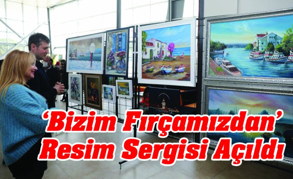 ‘Bizim Fırçamızdan' Resim Sergisi Açıldı