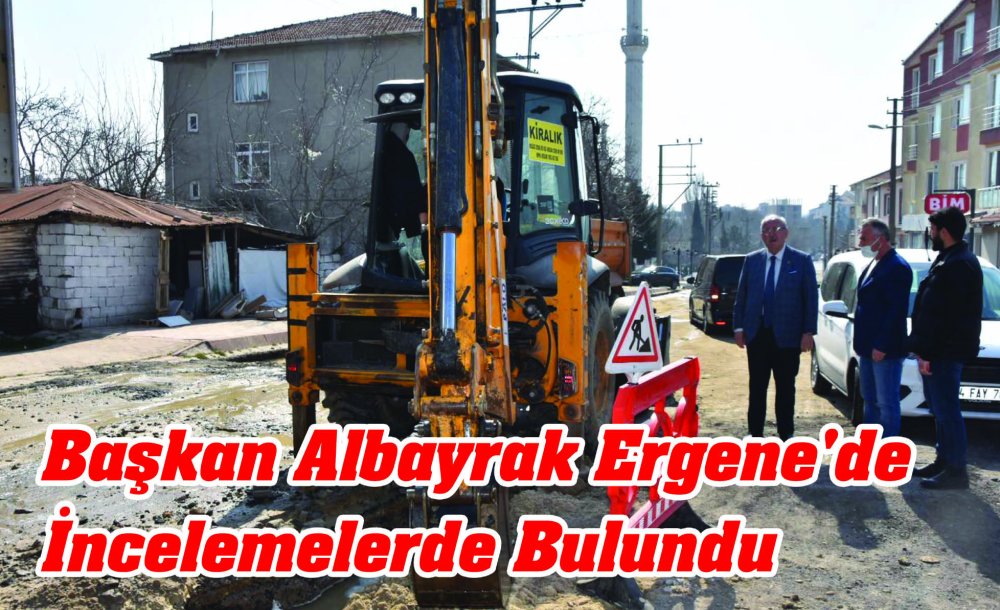 Başkan Albayrak Ergene'de İncelemelerde Bulundu