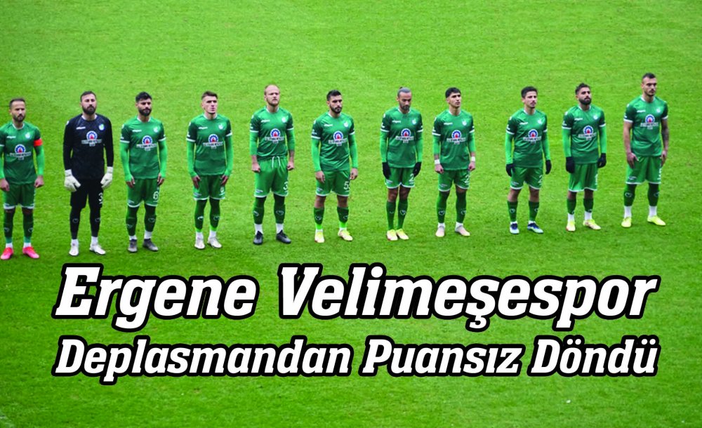 Ergene Velimeşespor Deplasmandan Puansız Döndü