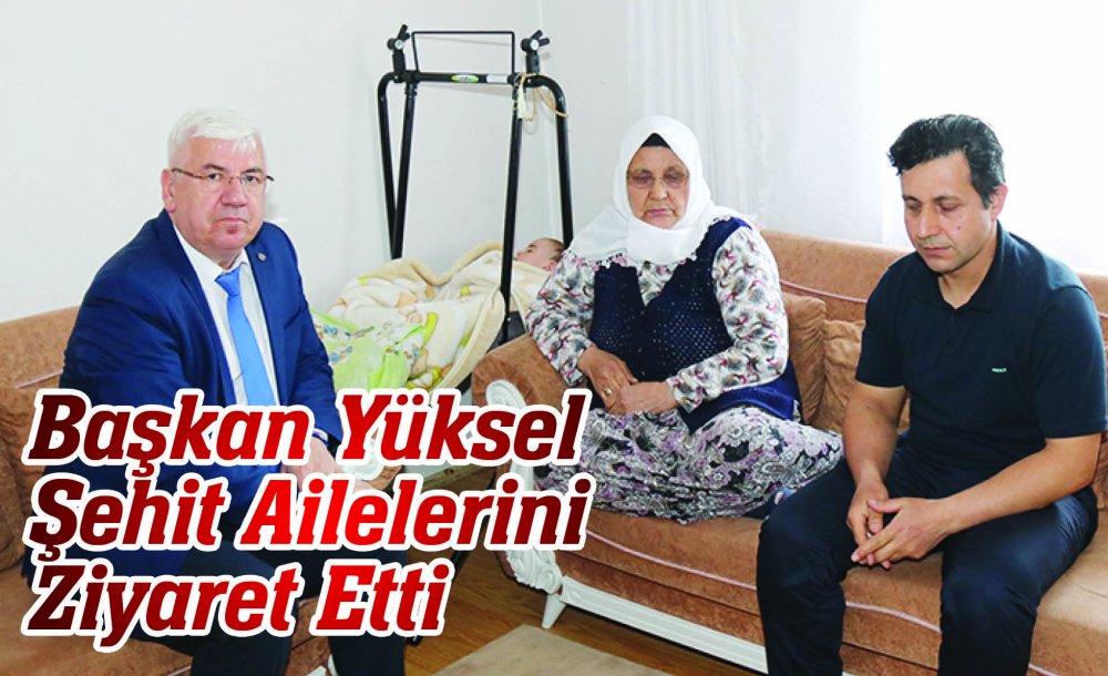 Başkan Yüksel Şehit Ailelerini Ziyaret Etti