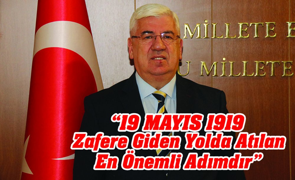  “19 Mayıs 1919 Zafere Giden Yolda Atılan En Önemli Adımdır”