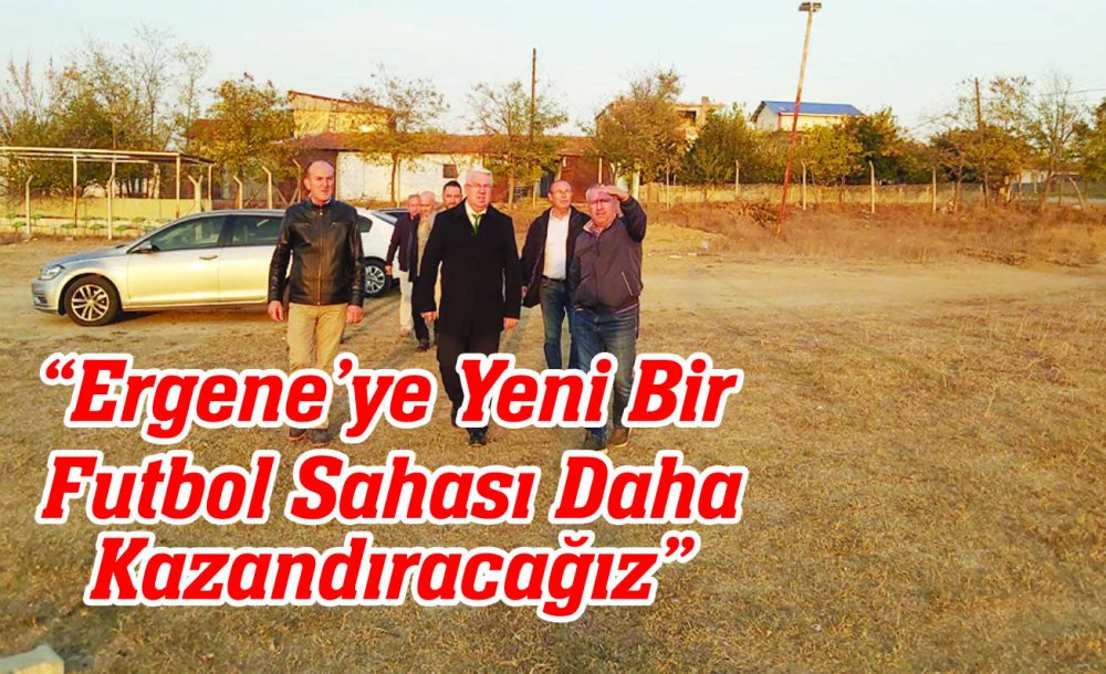 “Ergene'ye Yeni Bir Futbol Sahası Daha Kazandıracağız”