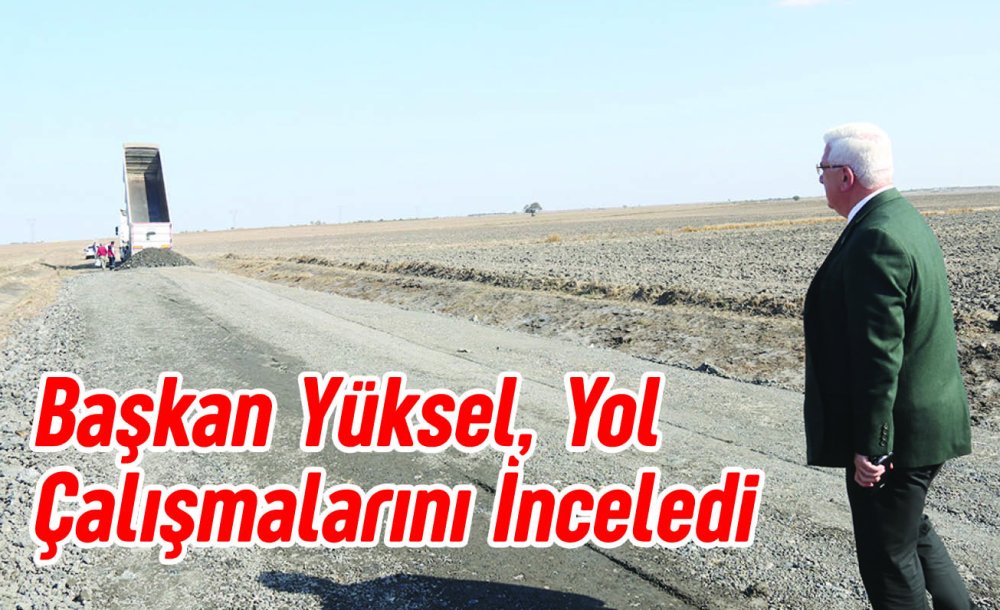 Başkan Yüksel, Yol Çalışmalarını İnceledi