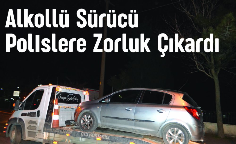 Alkollü Sürücü Polislere Zorluk Çıkardı