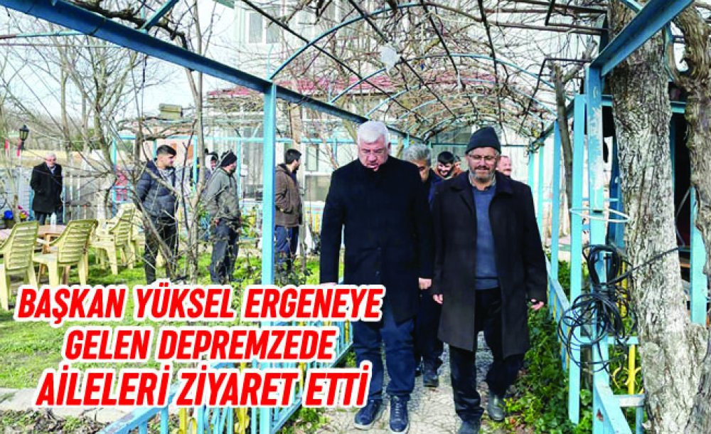 Başkan Yüksel Ergeneye Gelen Depremzede Ailelere Ziyaret Etti