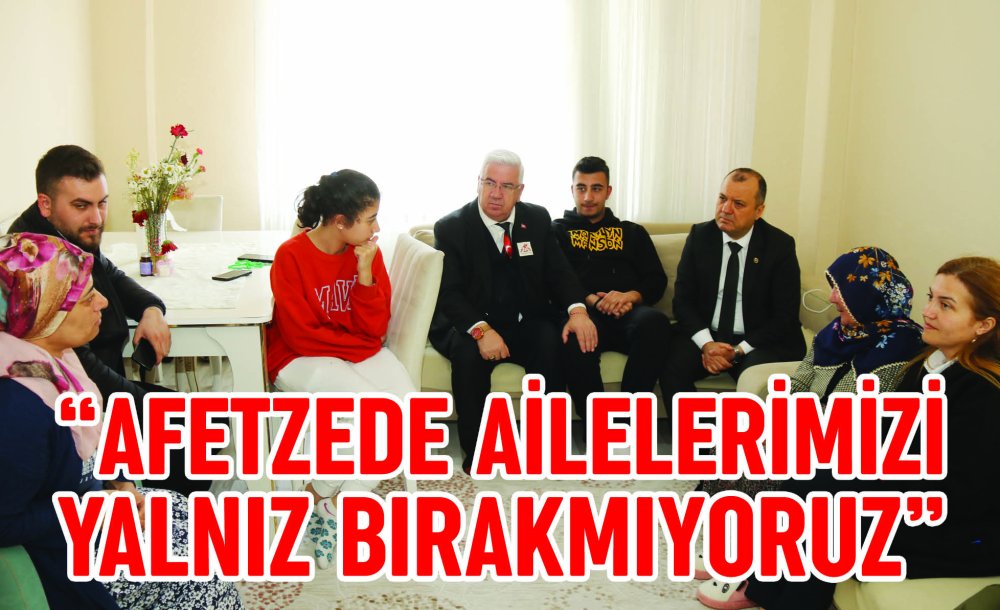  “Afetzede Ailelerimizi Yalnız Bırakmıyoruz”