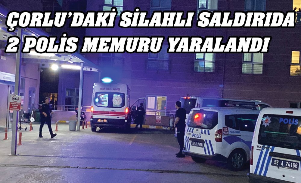 Çorlu'daki Silahlı Saldırıda 2 Polis Memuru Yaralandı