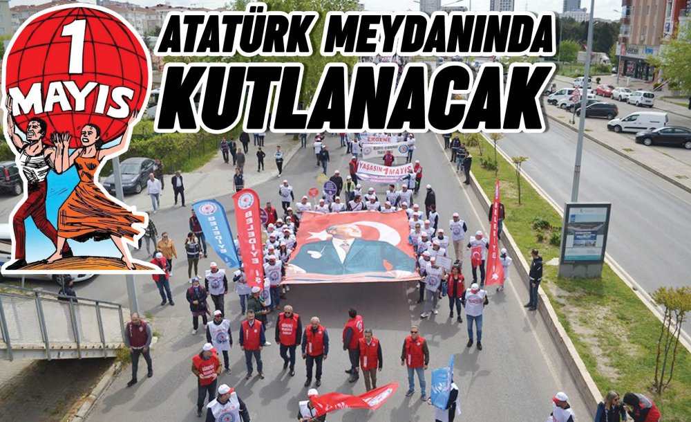 1 Mayıs Atatürk Meydanında Kutlanacak