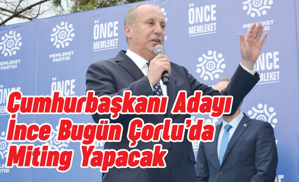 Cumhurbaşkanı Adayı İnce Bugün Çorlu'da Miting Yapacak