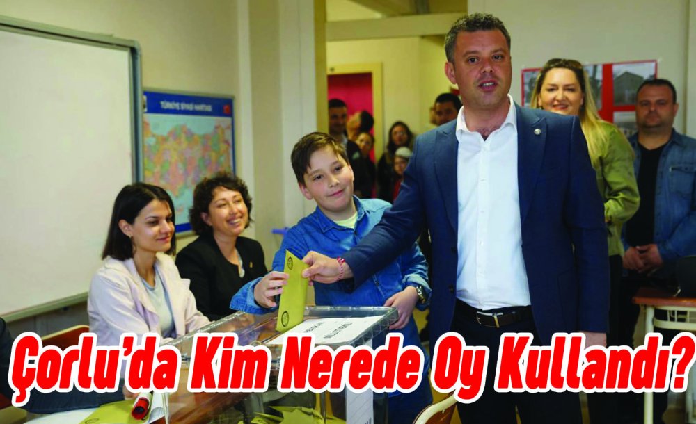 Çorlu'da Kim Nerede Oy Kullandı?