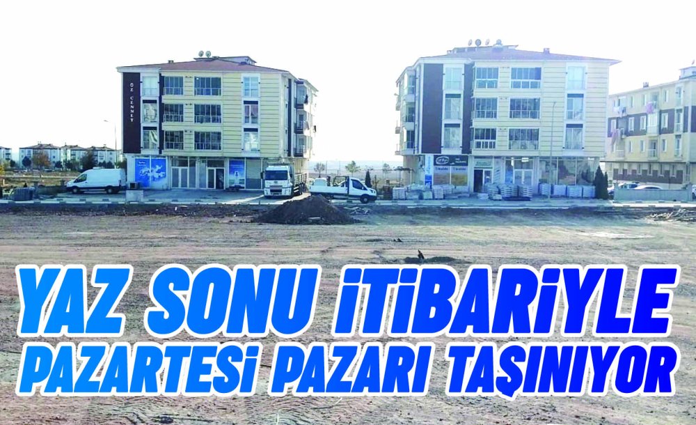 Yaz Sonu İtibariyle Pazartesi Pazarı Taşınıyor