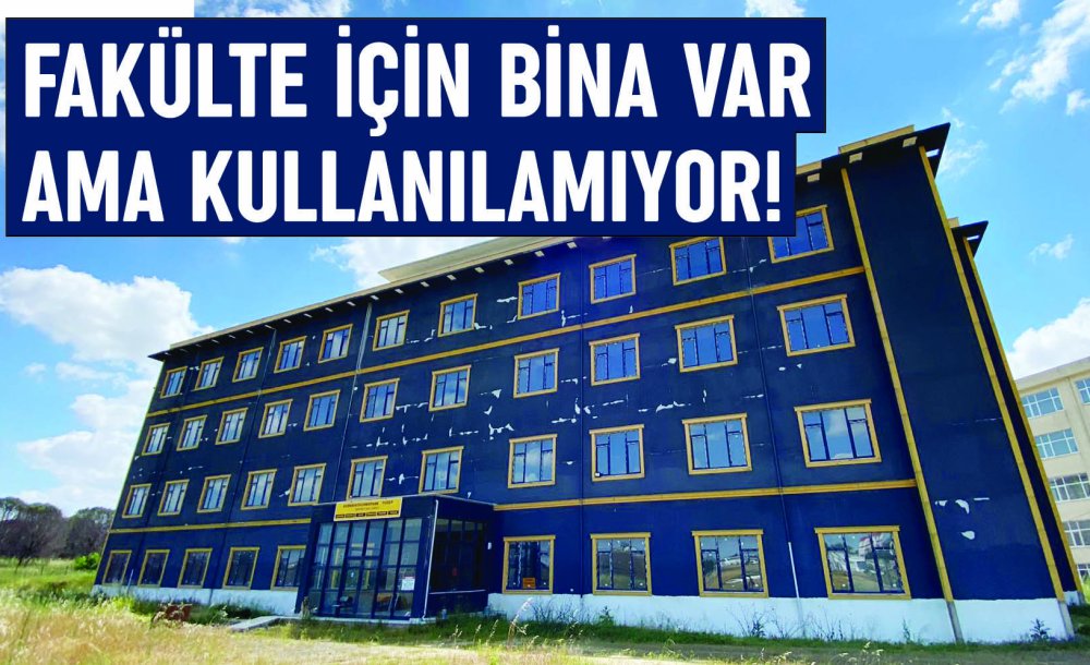 Fakülte İçin Bina Var Ama Kullanılamıyor!