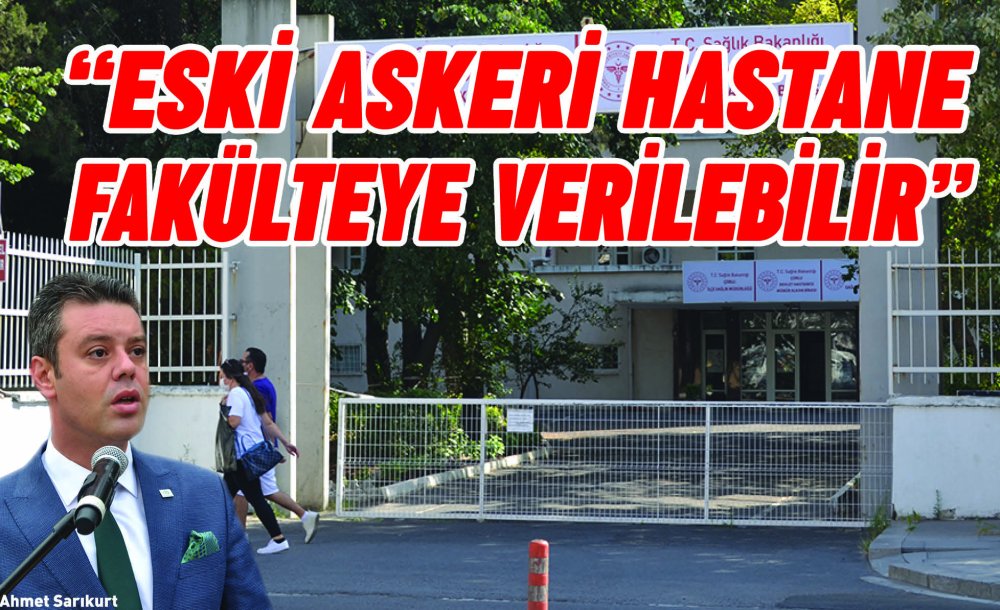 “Eski Askeri Hastane Fakülteye Verilebilir”