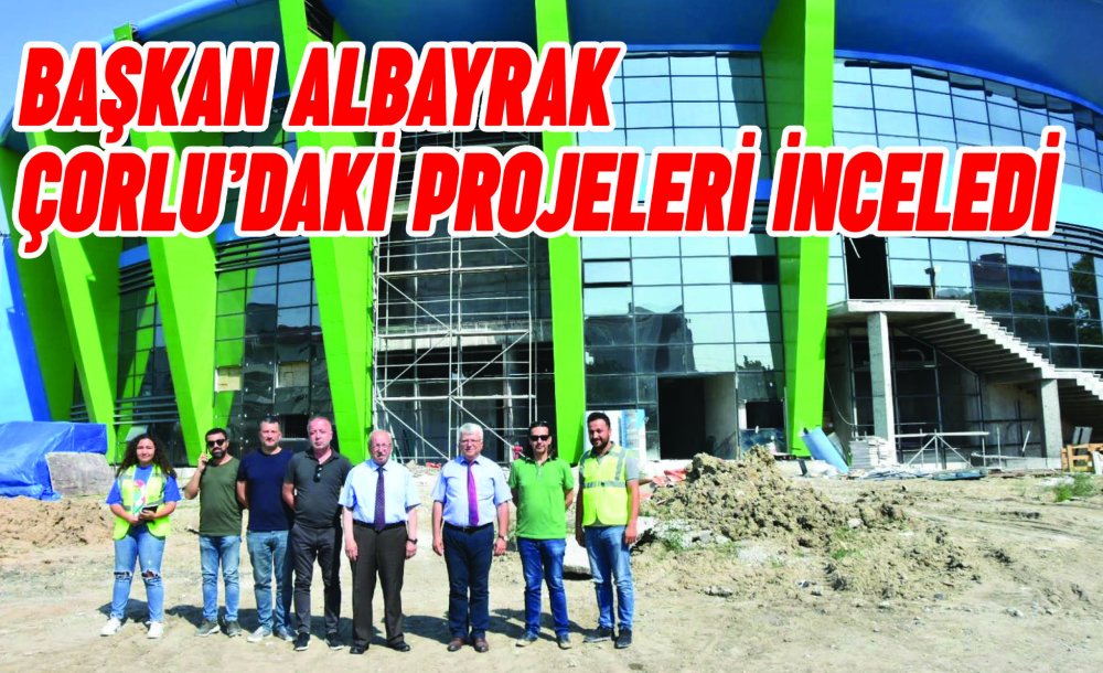 Başkan Albayrak Çorlu'daki Projeleri İnceledi 