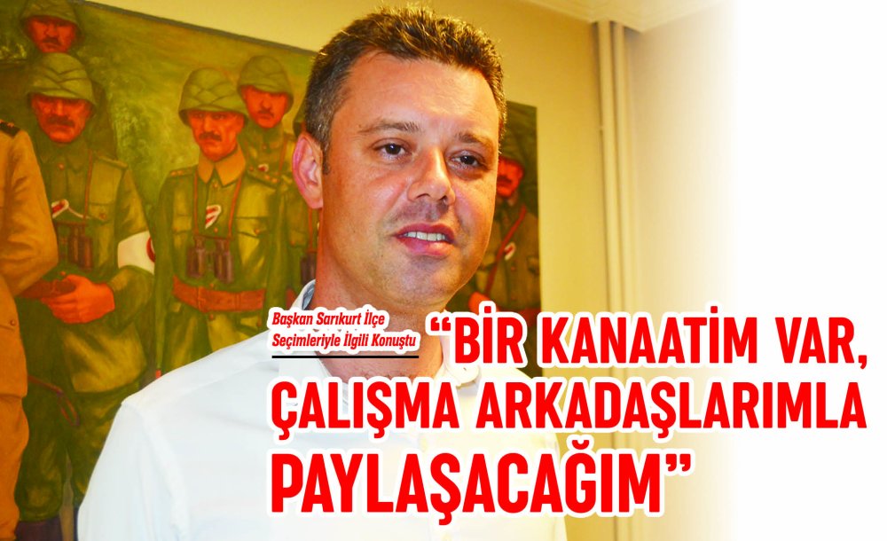  “Bir Kanaatim Var, Çalışma Arkadaşlarımla Paylaşacağım”