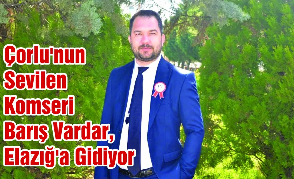 Çorlu'nun Sevilen Komseri Barış Vardar, Elazığ'a Gidiyor