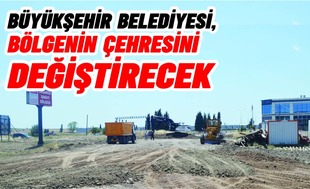 Büyükşehir Belediyesi, Bölgenin Çehresini Değiştirecek