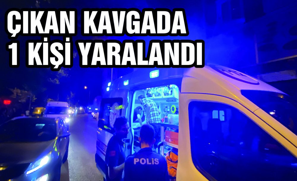 Çıkan Kavgada 1 Kişi Yaralandı 